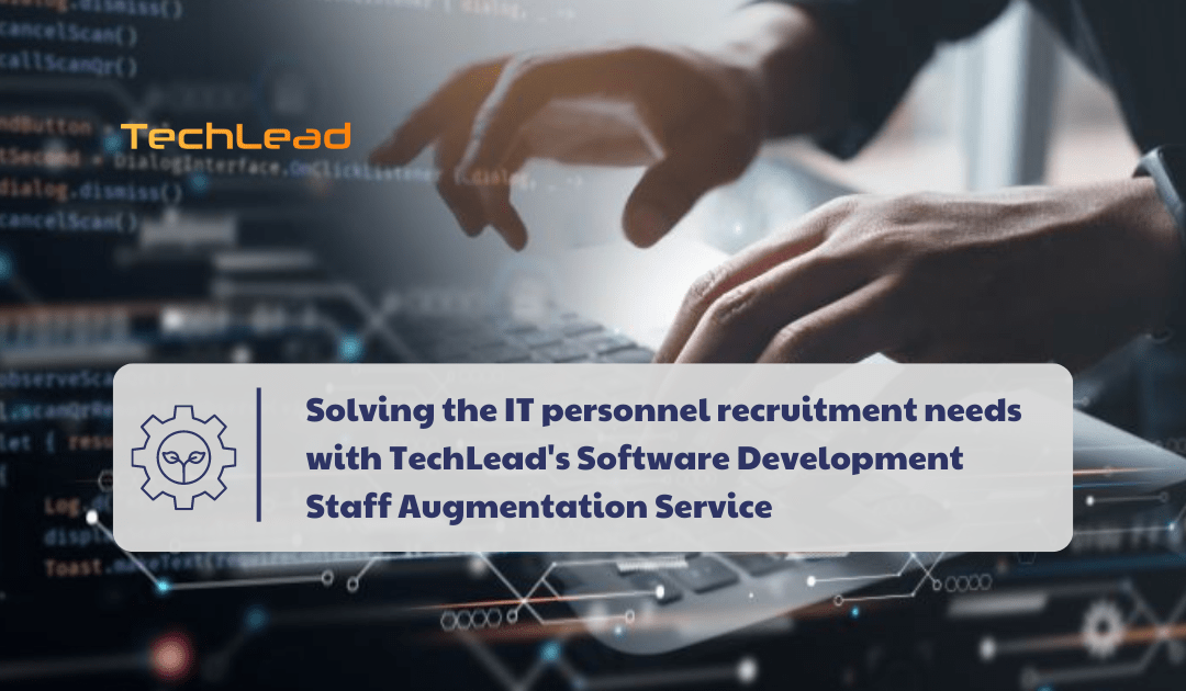 Solving the IT personnel recruitment needs with TechLead’s Software Development Staff Augmentation Service