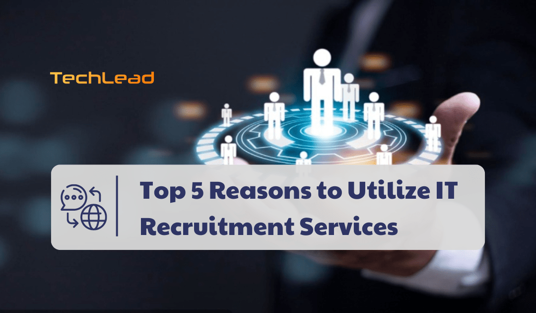 Top 5 Reasons to Utilize IT Recruitment Services