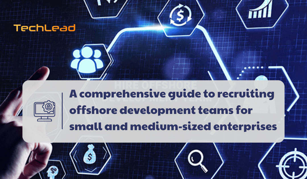 A comprehensive guide to recruiting offshore development teams for small and medium-sized enterprises