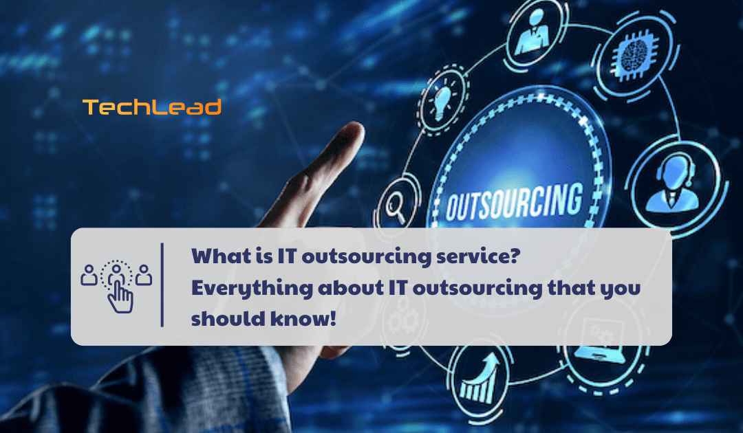 What is IT outsourcing service? Everything about IT outsourcing that you should know!