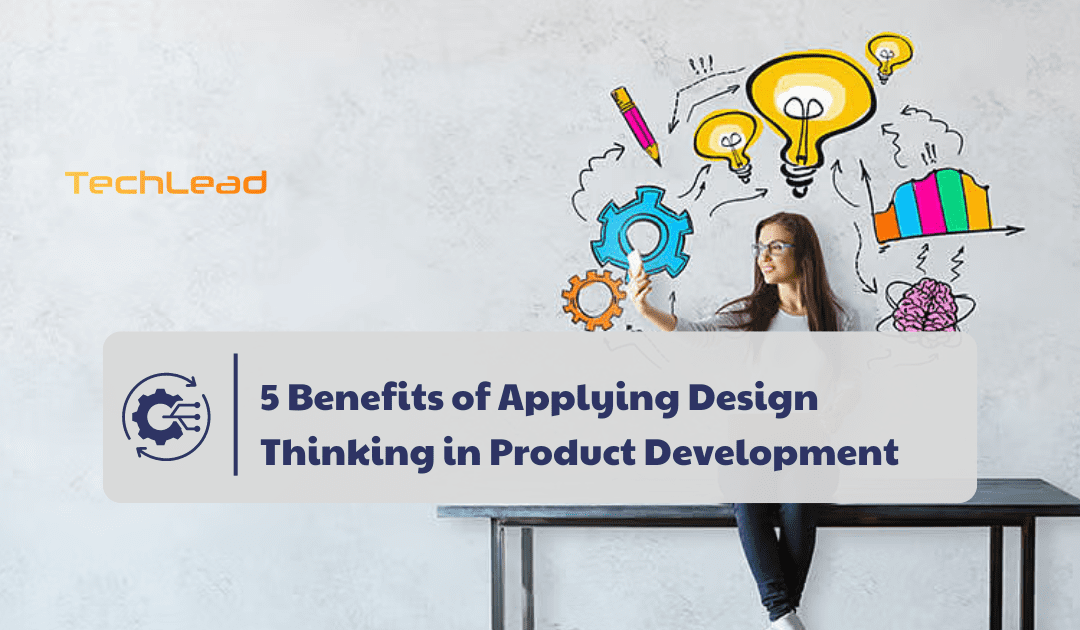 5 Powerful Benefits of Applying Design Thinking in Product Development