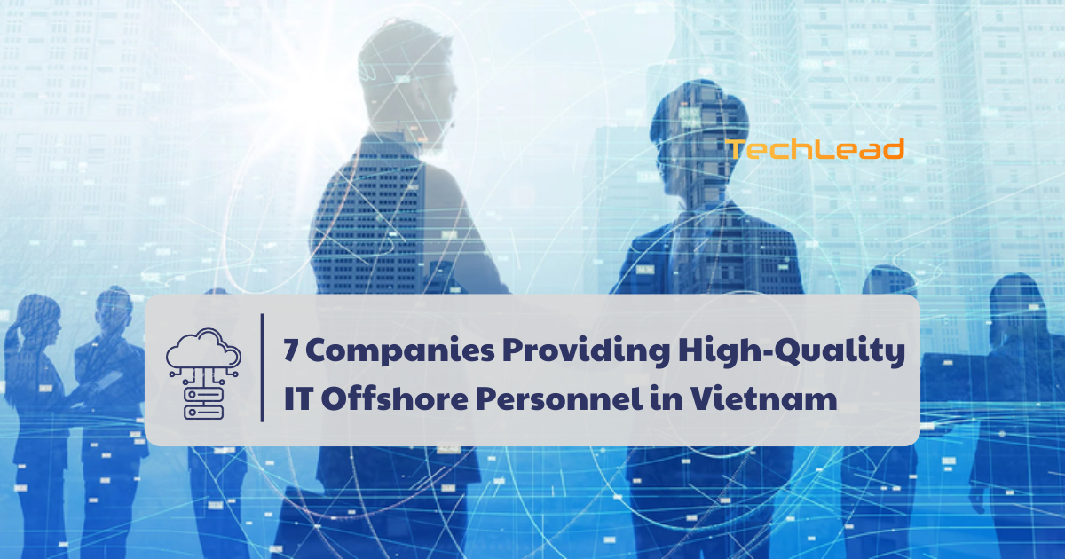 IT Offshore: Top 7 Companies Providing High-Quality in Vietnam