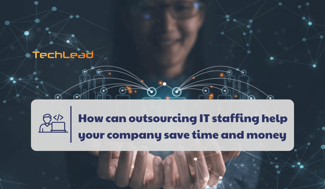 How can outsourcing IT staffing help your company save time and money