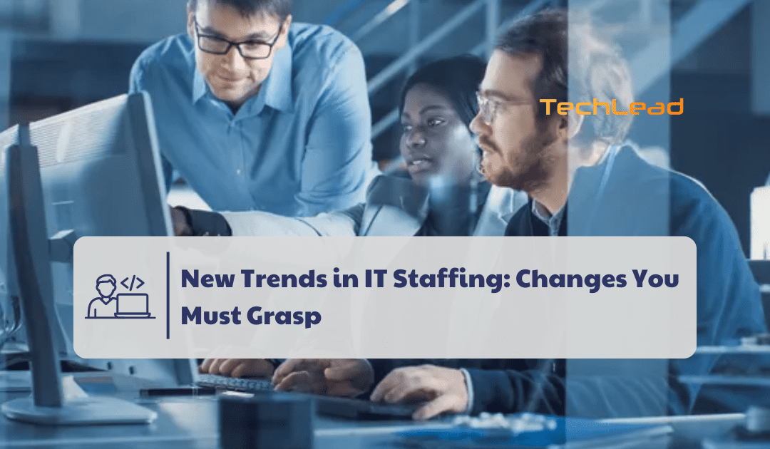 New Trends in IT Staffing: Changes You Must Grasp