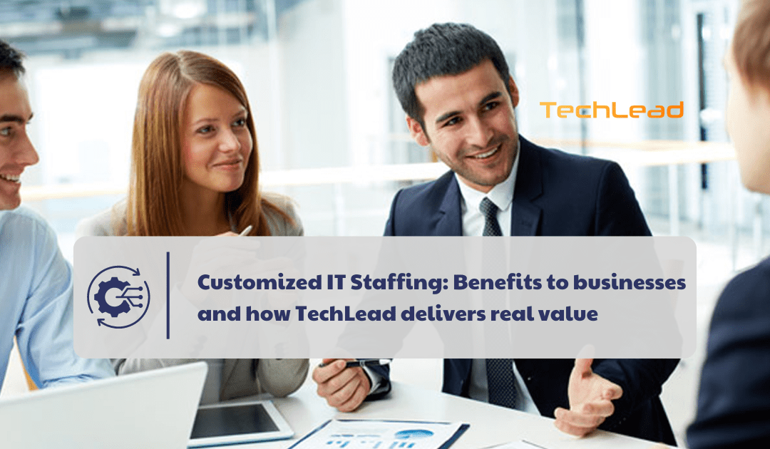 Customized IT Staffing: Benefits to businesses and how TechLead delivers real value